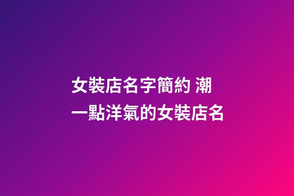 女裝店名字簡約 潮一點洋氣的女裝店名-第1張-店鋪起名-玄機派